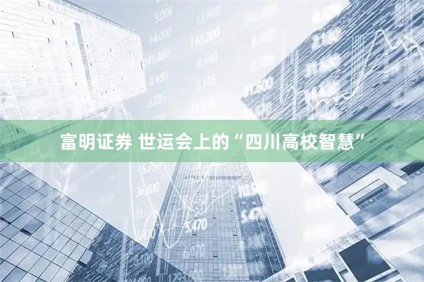 富明证券 世运会上的“四川高校智慧”