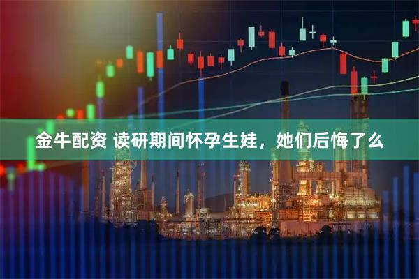 金牛配资 读研期间怀孕生娃，她们后悔了么