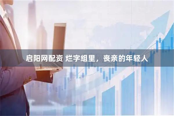 启阳网配资 烂字组里，丧亲的年轻人