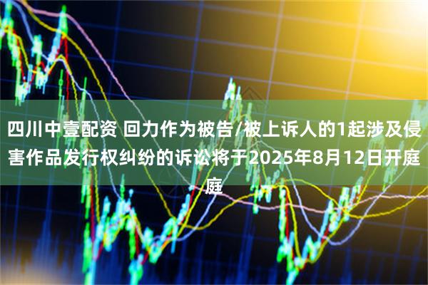 四川中壹配资 回力作为被告/被上诉人的1起涉及侵害作品发行权纠纷的诉讼将于2025年8月12日开庭
