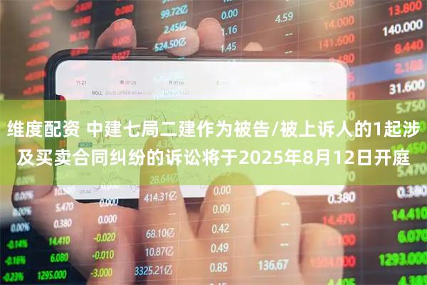 维度配资 中建七局二建作为被告/被上诉人的1起涉及买卖合同纠纷的诉讼将于2025年8月12日开庭