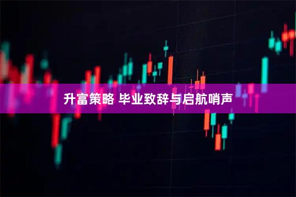 升富策略 毕业致辞与启航哨声
