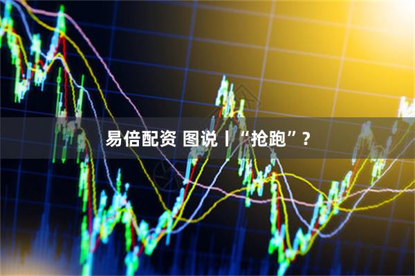 易倍配资 图说丨“抢跑”？