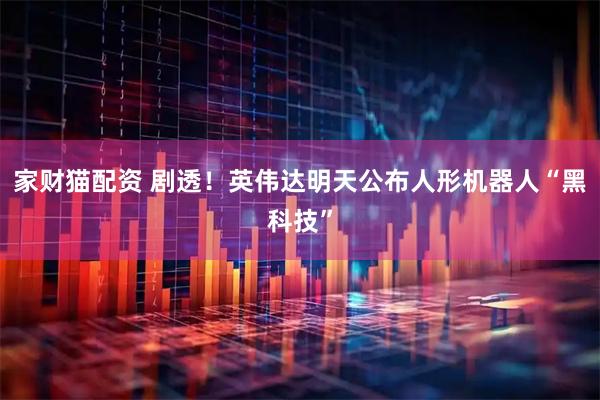 家财猫配资 剧透！英伟达明天公布人形机器人“黑科技”