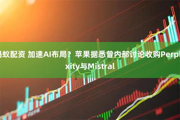 蚂蚁配资 加速AI布局？苹果据悉曾内部讨论收购Perplexity与Mistral