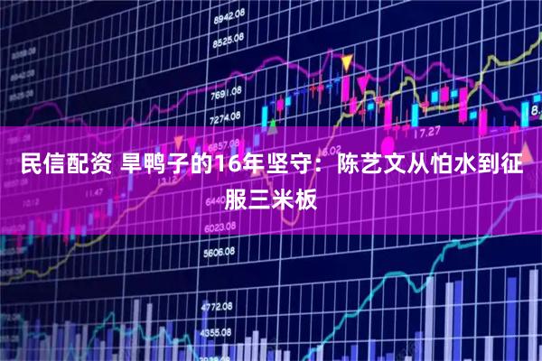 民信配资 旱鸭子的16年坚守：陈艺文从怕水到征服三米板