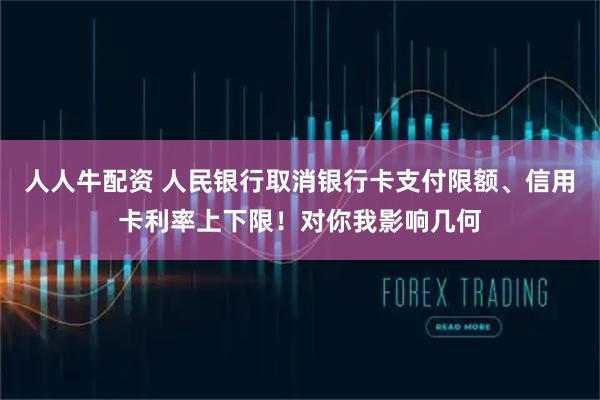 人人牛配资 人民银行取消银行卡支付限额、信用卡利率上下限！对你我影响几何