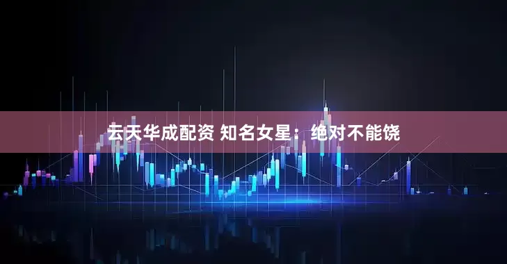 云天华成配资 知名女星：绝对不能饶