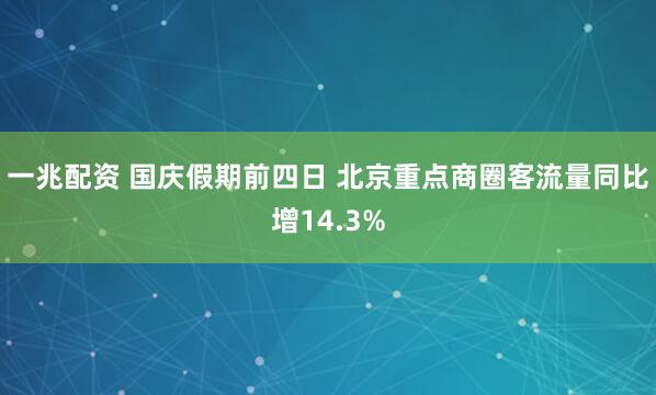 一兆配资 国庆假期前四日 北京重点商圈客流量同比增14.3%