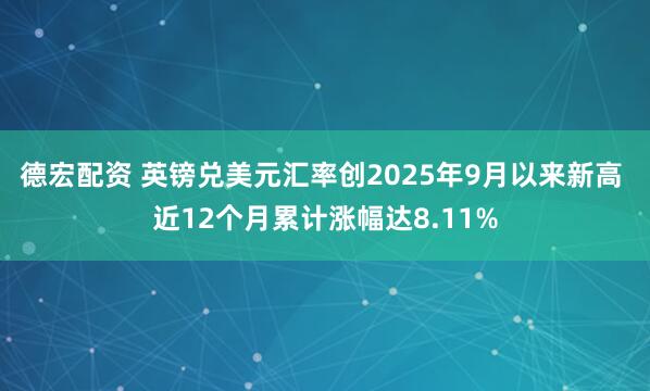 德宏配资 英镑兑美元汇率创2025年9月以来新高 近12个月累计涨幅达8.11%