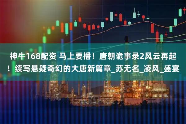 神牛168配资 马上要播！唐朝诡事录2风云再起！续写悬疑奇幻的大唐新篇章_苏无名_凌风_盛宴