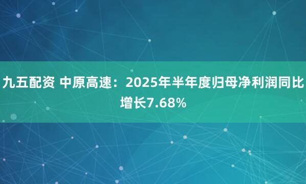 九五配资 中原高速：2025年半年度归母净利润同比增长7.68%
