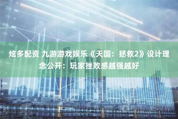 炫多配资 九游游戏娱乐《天国：拯救2》设计理念公开：玩家挫败感越强越好