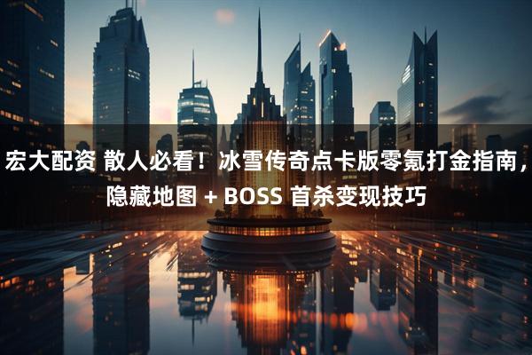 宏大配资 散人必看！冰雪传奇点卡版零氪打金指南，隐藏地图 + BOSS 首杀变现技巧