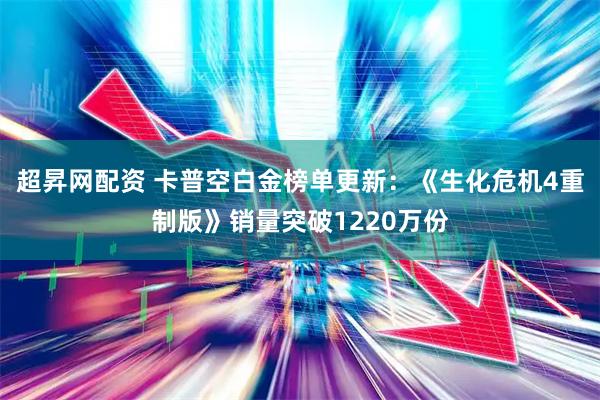 超昇网配资 卡普空白金榜单更新：《生化危机4重制版》销量突破1220万份